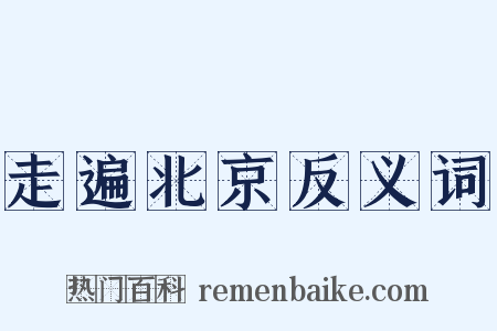 走遍北京反义词是什么意思的图片